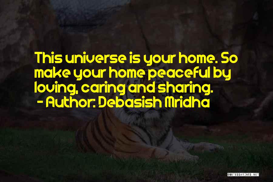 Debasish Mridha Quotes: This Universe Is Your Home. So Make Your Home Peaceful By Loving, Caring And Sharing.