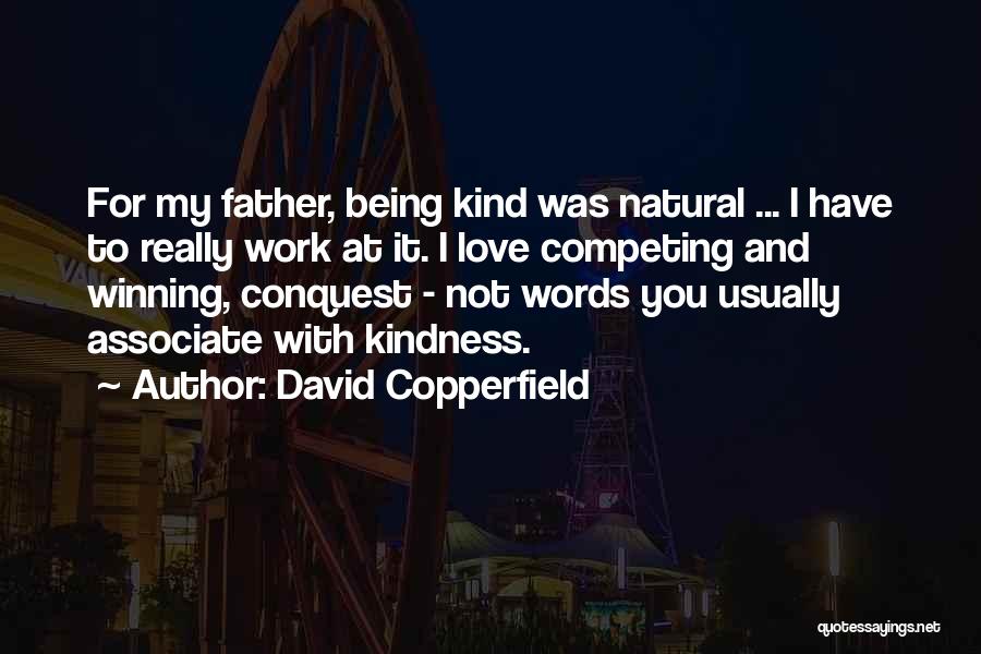 David Copperfield Quotes: For My Father, Being Kind Was Natural ... I Have To Really Work At It. I Love Competing And Winning,