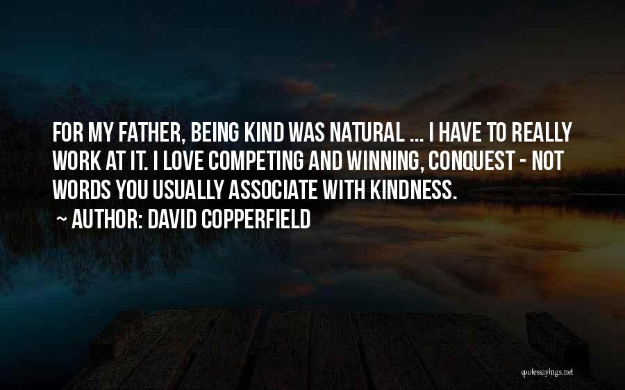 David Copperfield Quotes: For My Father, Being Kind Was Natural ... I Have To Really Work At It. I Love Competing And Winning,