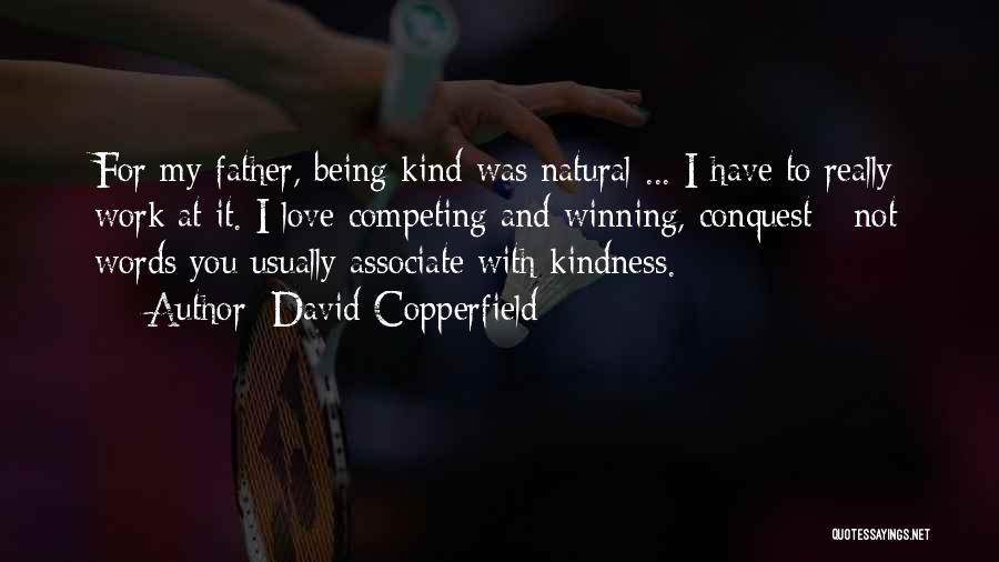 David Copperfield Quotes: For My Father, Being Kind Was Natural ... I Have To Really Work At It. I Love Competing And Winning,