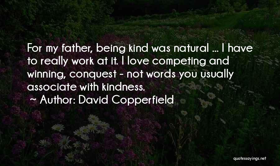 David Copperfield Quotes: For My Father, Being Kind Was Natural ... I Have To Really Work At It. I Love Competing And Winning,