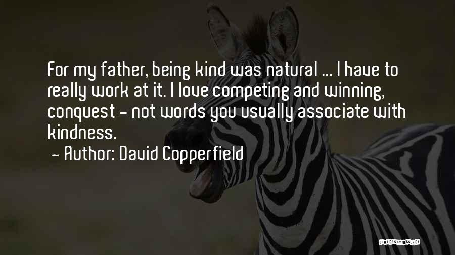 David Copperfield Quotes: For My Father, Being Kind Was Natural ... I Have To Really Work At It. I Love Competing And Winning,