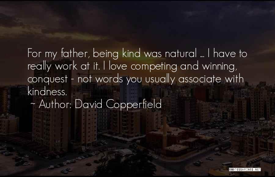 David Copperfield Quotes: For My Father, Being Kind Was Natural ... I Have To Really Work At It. I Love Competing And Winning,