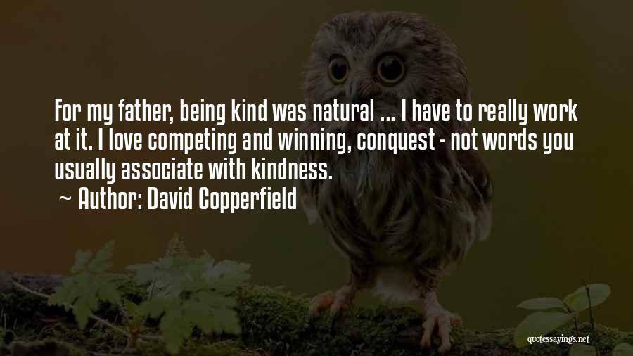 David Copperfield Quotes: For My Father, Being Kind Was Natural ... I Have To Really Work At It. I Love Competing And Winning,