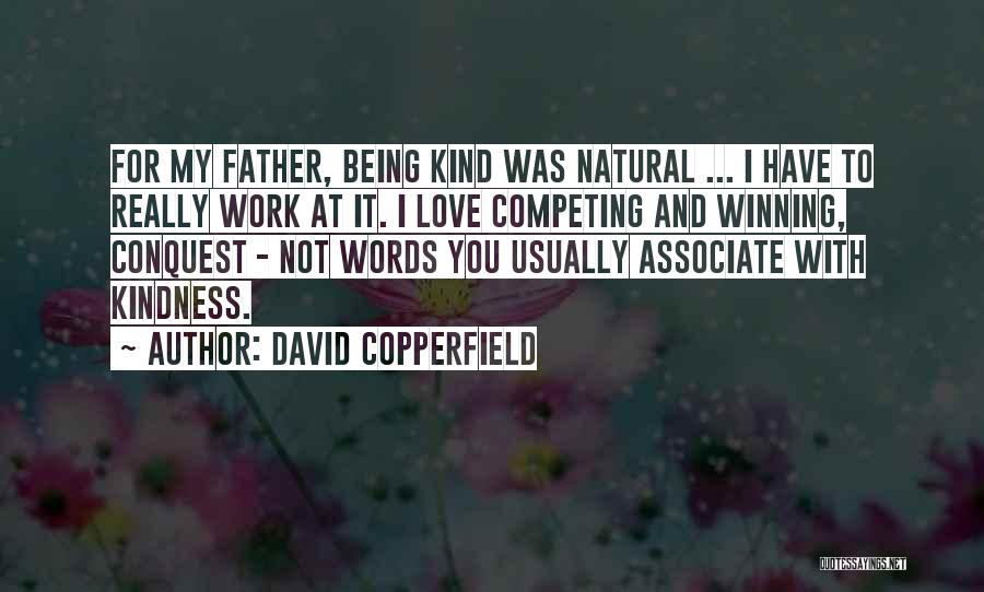 David Copperfield Quotes: For My Father, Being Kind Was Natural ... I Have To Really Work At It. I Love Competing And Winning,