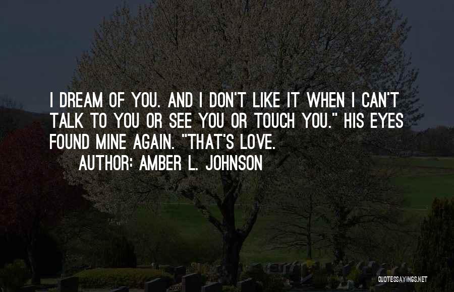 Amber L. Johnson Quotes: I Dream Of You. And I Don't Like It When I Can't Talk To You Or See You Or Touch