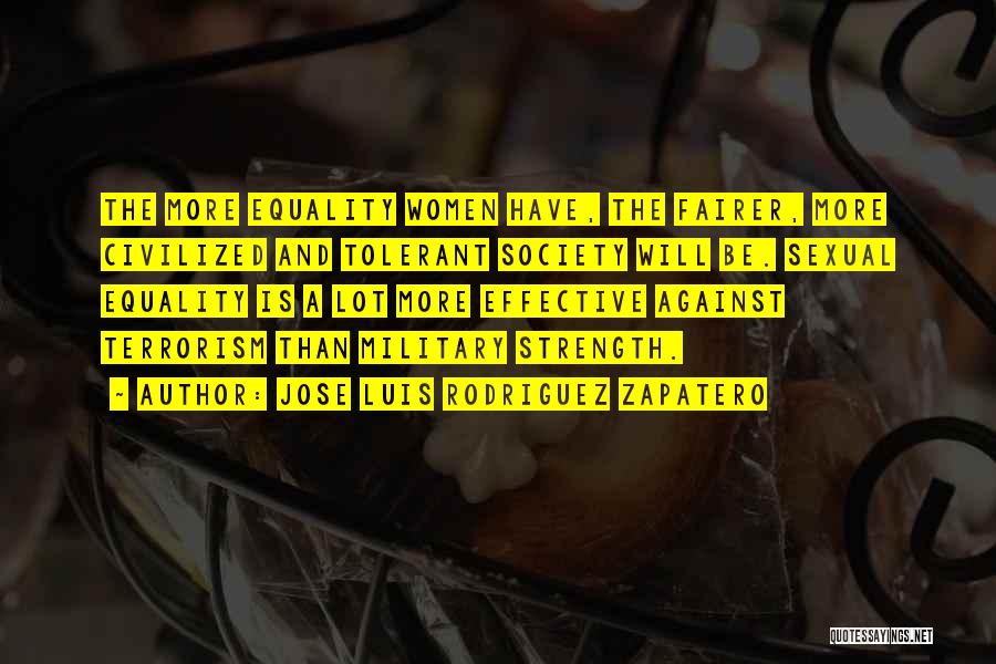 Jose Luis Rodriguez Zapatero Quotes: The More Equality Women Have, The Fairer, More Civilized And Tolerant Society Will Be. Sexual Equality Is A Lot More