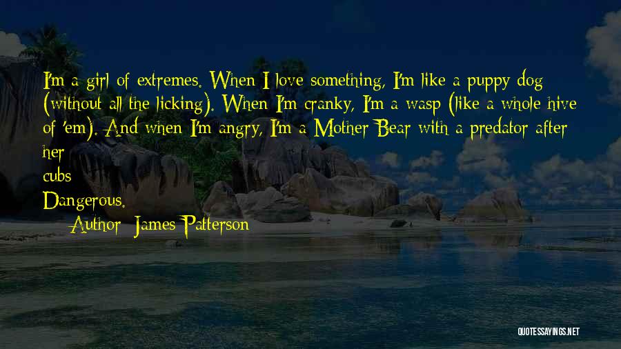 James Patterson Quotes: I'm A Girl Of Extremes. When I Love Something, I'm Like A Puppy Dog (without All The Licking). When I'm