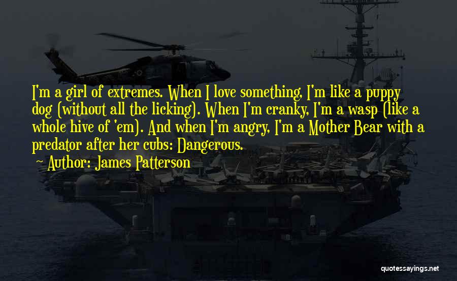 James Patterson Quotes: I'm A Girl Of Extremes. When I Love Something, I'm Like A Puppy Dog (without All The Licking). When I'm