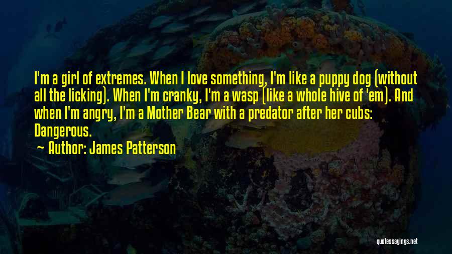 James Patterson Quotes: I'm A Girl Of Extremes. When I Love Something, I'm Like A Puppy Dog (without All The Licking). When I'm