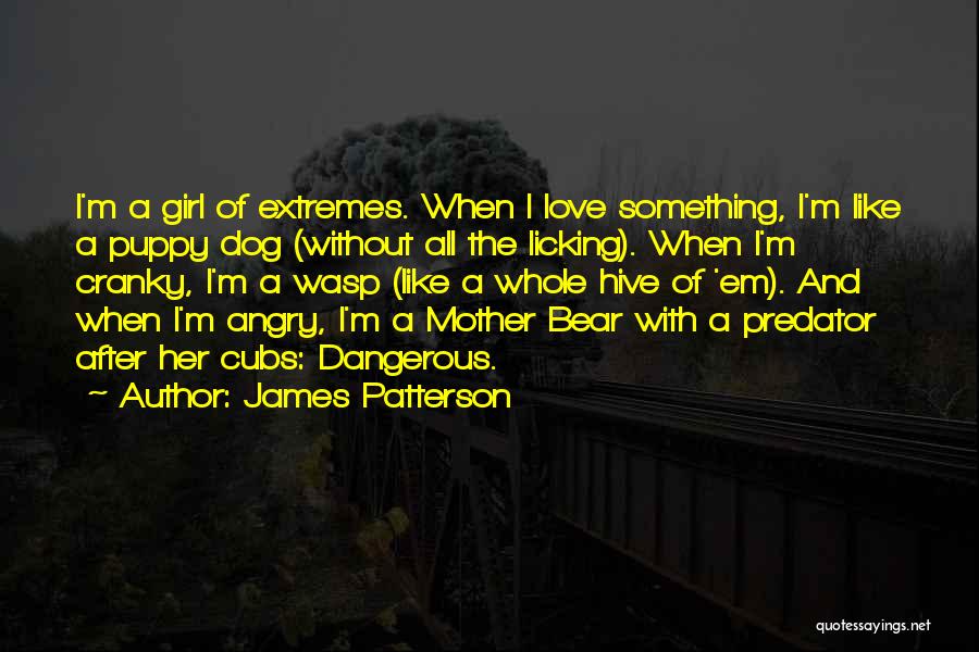 James Patterson Quotes: I'm A Girl Of Extremes. When I Love Something, I'm Like A Puppy Dog (without All The Licking). When I'm