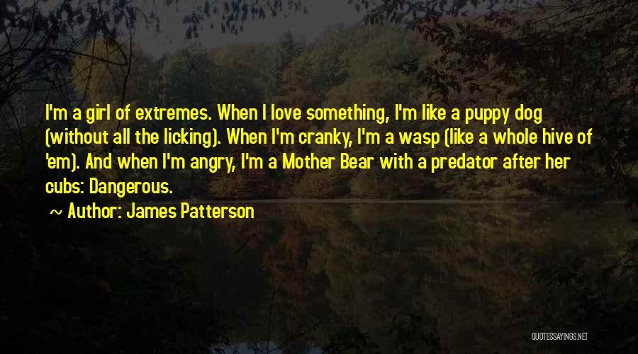 James Patterson Quotes: I'm A Girl Of Extremes. When I Love Something, I'm Like A Puppy Dog (without All The Licking). When I'm