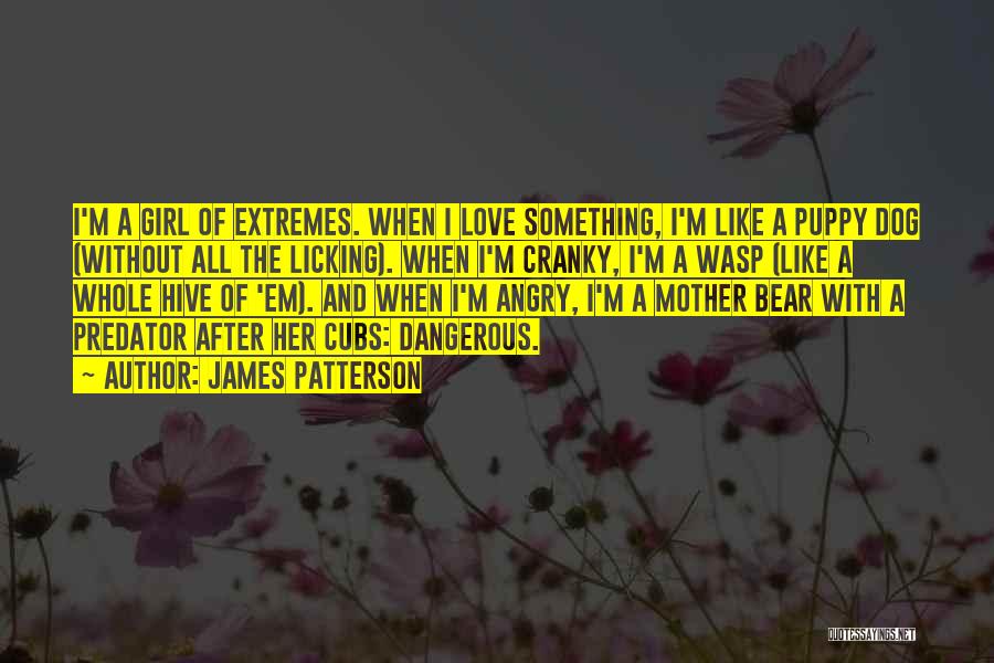 James Patterson Quotes: I'm A Girl Of Extremes. When I Love Something, I'm Like A Puppy Dog (without All The Licking). When I'm