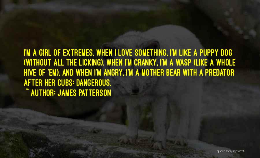 James Patterson Quotes: I'm A Girl Of Extremes. When I Love Something, I'm Like A Puppy Dog (without All The Licking). When I'm