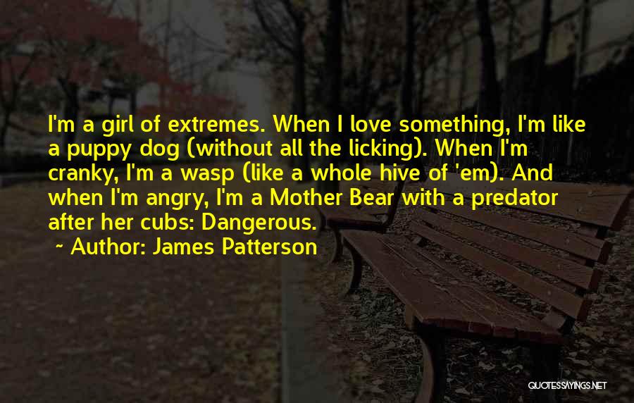 James Patterson Quotes: I'm A Girl Of Extremes. When I Love Something, I'm Like A Puppy Dog (without All The Licking). When I'm