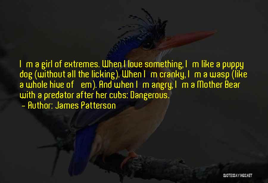 James Patterson Quotes: I'm A Girl Of Extremes. When I Love Something, I'm Like A Puppy Dog (without All The Licking). When I'm