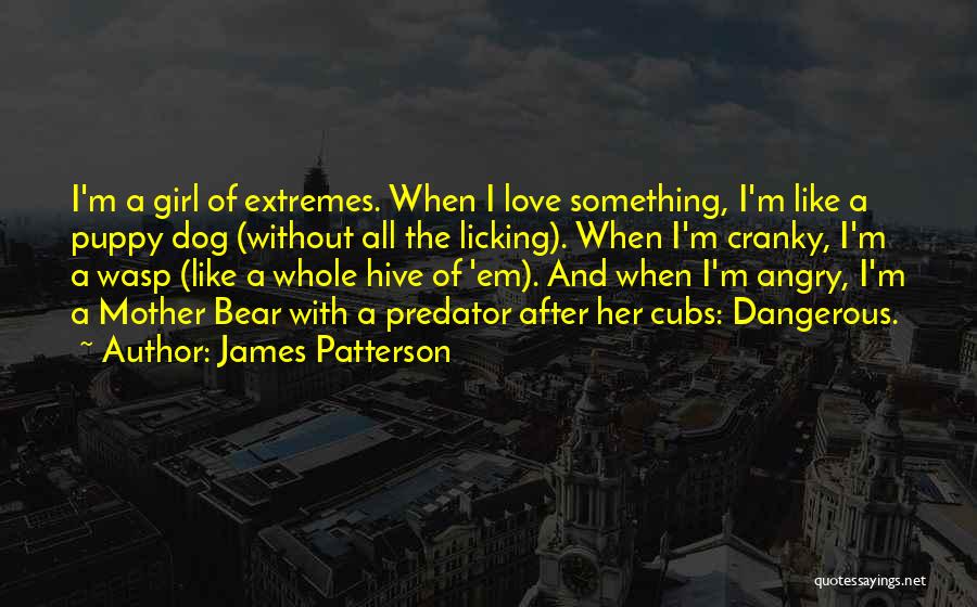 James Patterson Quotes: I'm A Girl Of Extremes. When I Love Something, I'm Like A Puppy Dog (without All The Licking). When I'm