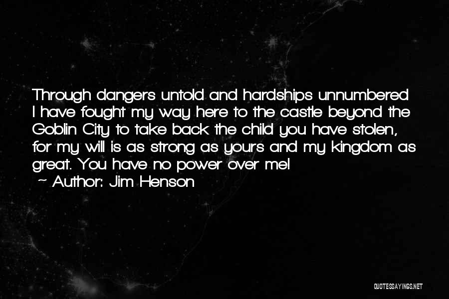 Jim Henson Quotes: Through Dangers Untold And Hardships Unnumbered I Have Fought My Way Here To The Castle Beyond The Goblin City To