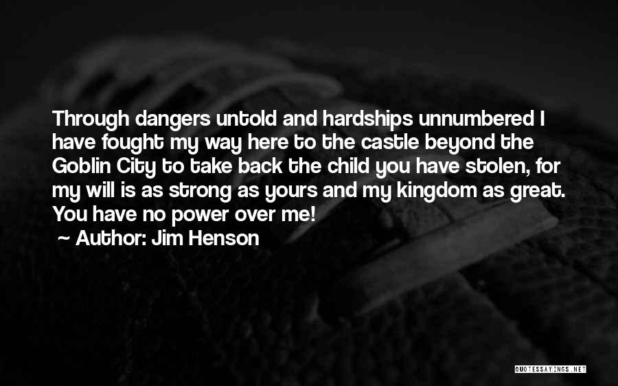 Jim Henson Quotes: Through Dangers Untold And Hardships Unnumbered I Have Fought My Way Here To The Castle Beyond The Goblin City To