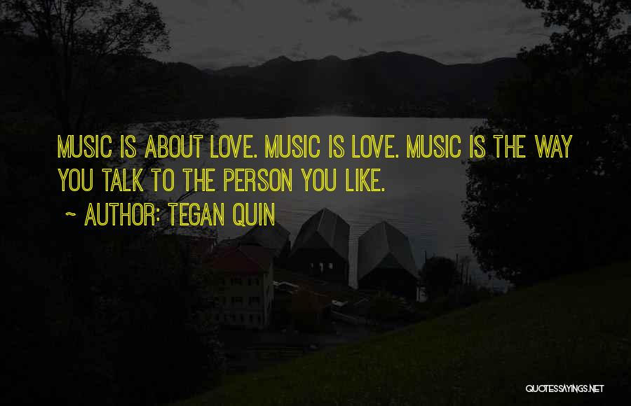 Tegan Quin Quotes: Music Is About Love. Music Is Love. Music Is The Way You Talk To The Person You Like.