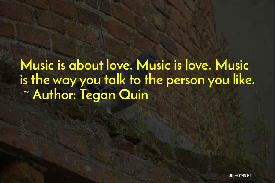 Tegan Quin Quotes: Music Is About Love. Music Is Love. Music Is The Way You Talk To The Person You Like.