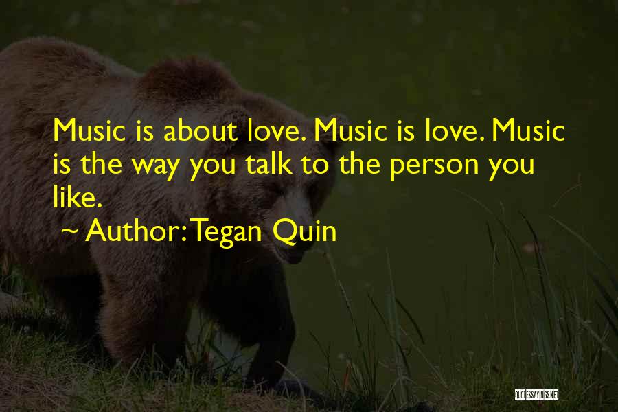 Tegan Quin Quotes: Music Is About Love. Music Is Love. Music Is The Way You Talk To The Person You Like.