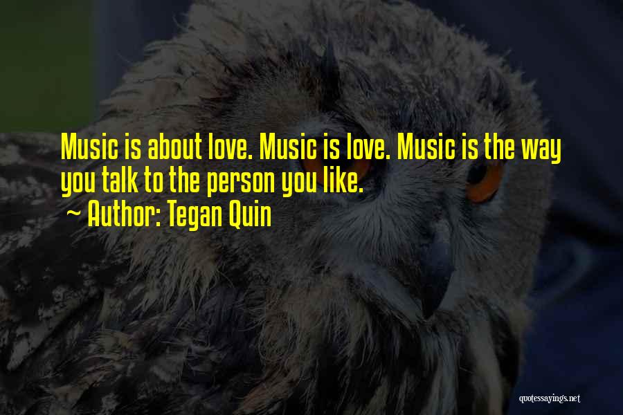 Tegan Quin Quotes: Music Is About Love. Music Is Love. Music Is The Way You Talk To The Person You Like.