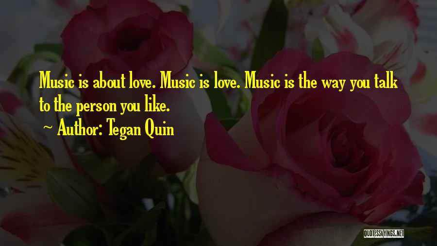 Tegan Quin Quotes: Music Is About Love. Music Is Love. Music Is The Way You Talk To The Person You Like.