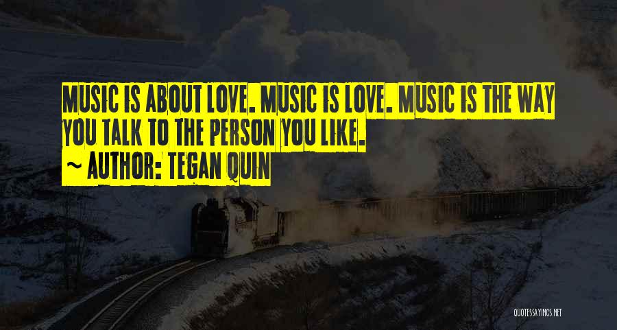 Tegan Quin Quotes: Music Is About Love. Music Is Love. Music Is The Way You Talk To The Person You Like.