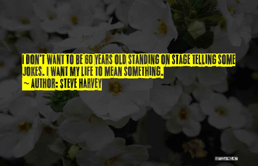 Steve Harvey Quotes: I Don't Want To Be 60 Years Old Standing On Stage Telling Some Jokes. I Want My Life To Mean