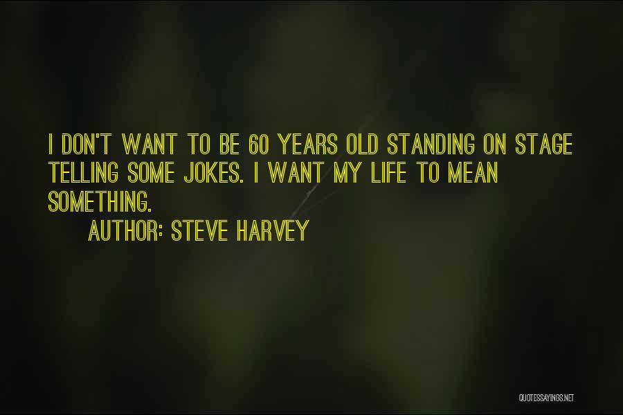 Steve Harvey Quotes: I Don't Want To Be 60 Years Old Standing On Stage Telling Some Jokes. I Want My Life To Mean