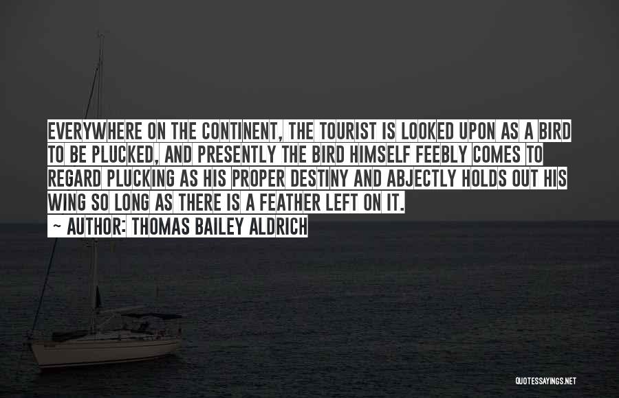 Thomas Bailey Aldrich Quotes: Everywhere On The Continent, The Tourist Is Looked Upon As A Bird To Be Plucked, And Presently The Bird Himself