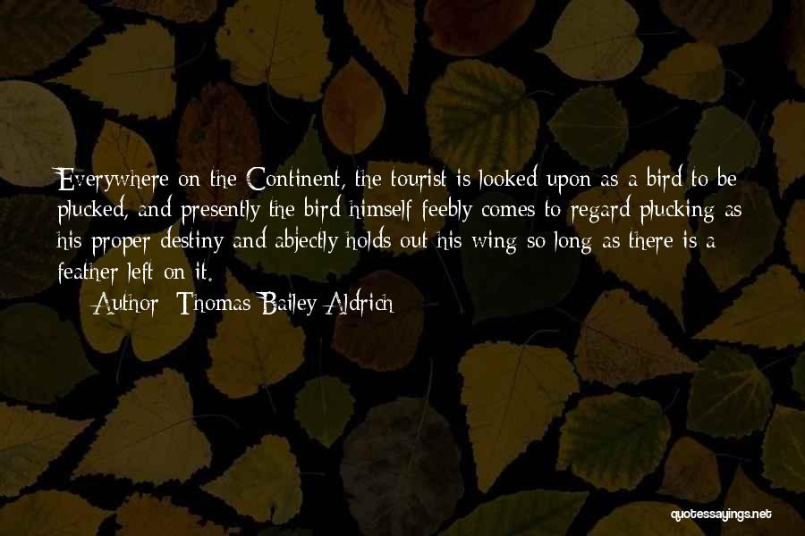Thomas Bailey Aldrich Quotes: Everywhere On The Continent, The Tourist Is Looked Upon As A Bird To Be Plucked, And Presently The Bird Himself