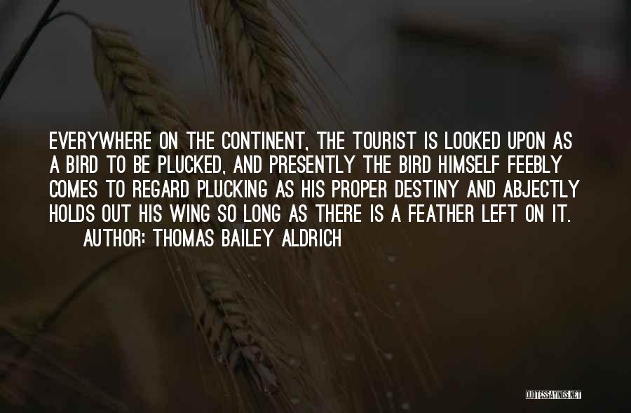 Thomas Bailey Aldrich Quotes: Everywhere On The Continent, The Tourist Is Looked Upon As A Bird To Be Plucked, And Presently The Bird Himself