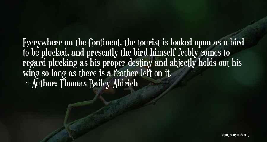 Thomas Bailey Aldrich Quotes: Everywhere On The Continent, The Tourist Is Looked Upon As A Bird To Be Plucked, And Presently The Bird Himself