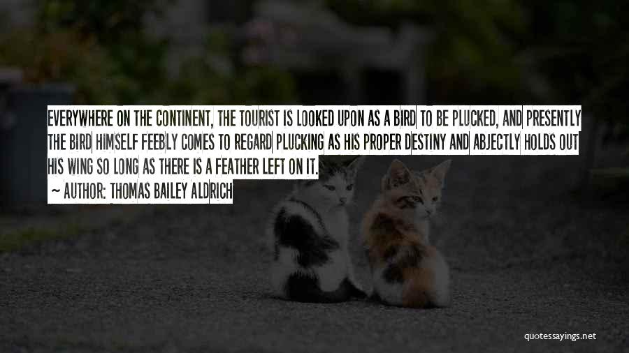 Thomas Bailey Aldrich Quotes: Everywhere On The Continent, The Tourist Is Looked Upon As A Bird To Be Plucked, And Presently The Bird Himself