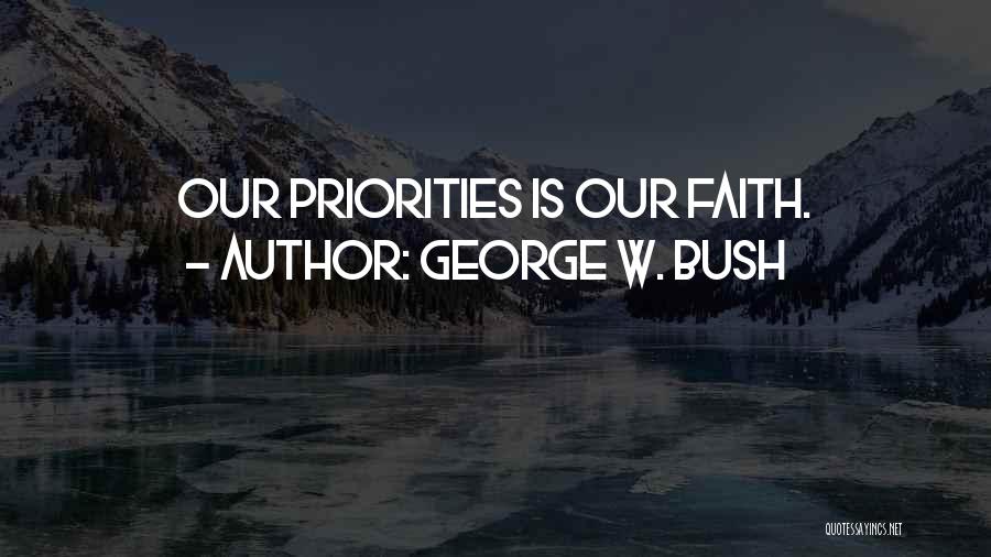 George W. Bush Quotes: Our Priorities Is Our Faith.