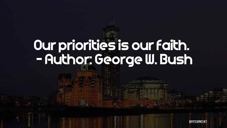 George W. Bush Quotes: Our Priorities Is Our Faith.