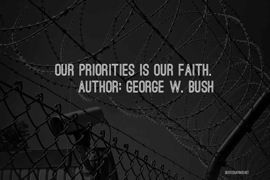 George W. Bush Quotes: Our Priorities Is Our Faith.