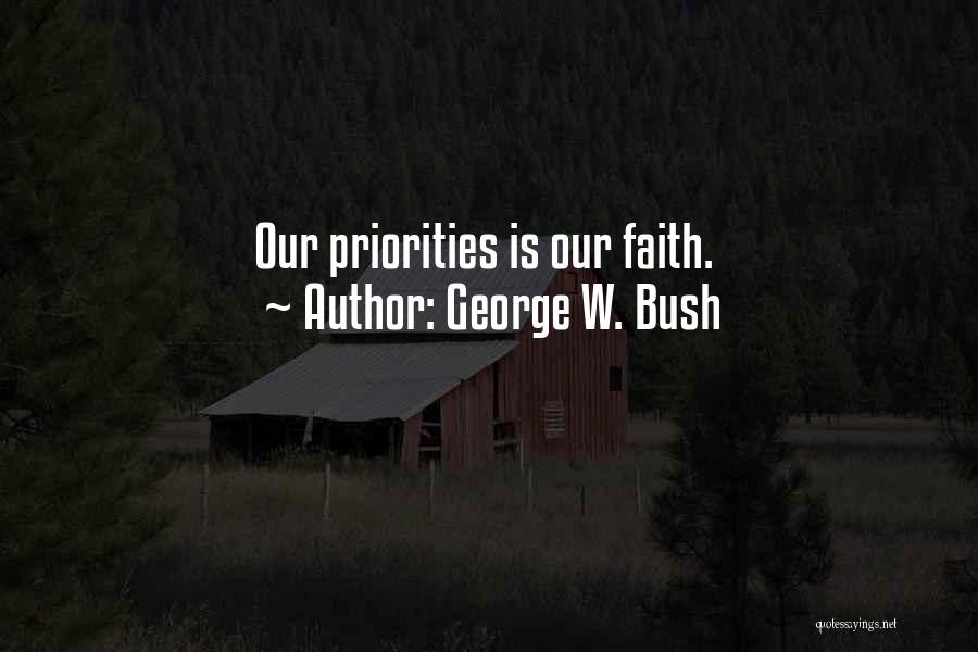 George W. Bush Quotes: Our Priorities Is Our Faith.
