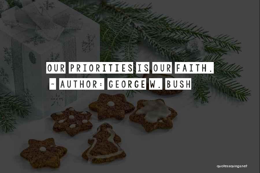 George W. Bush Quotes: Our Priorities Is Our Faith.