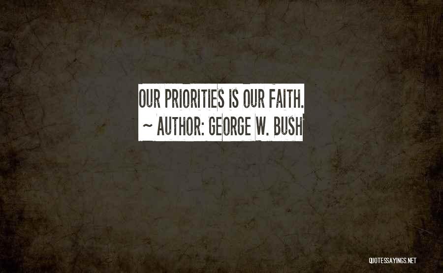 George W. Bush Quotes: Our Priorities Is Our Faith.
