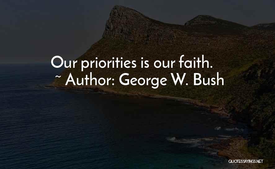 George W. Bush Quotes: Our Priorities Is Our Faith.