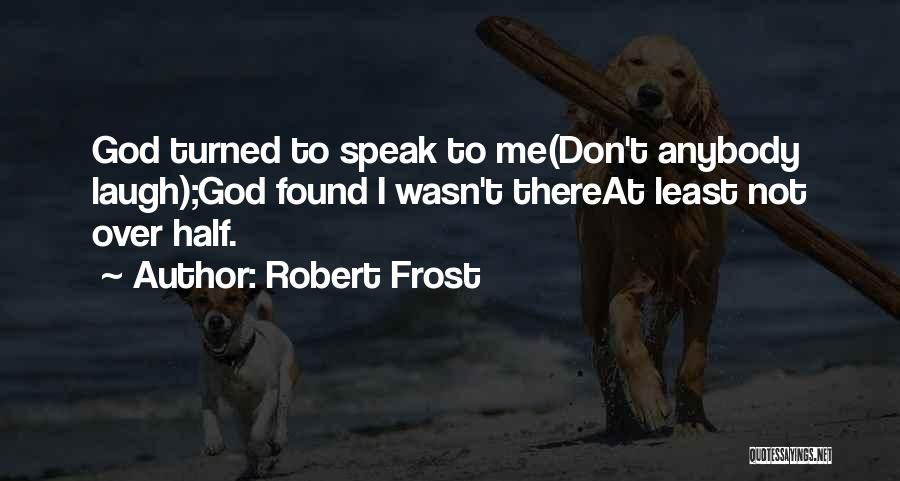 Robert Frost Quotes: God Turned To Speak To Me(don't Anybody Laugh);god Found I Wasn't Thereat Least Not Over Half.