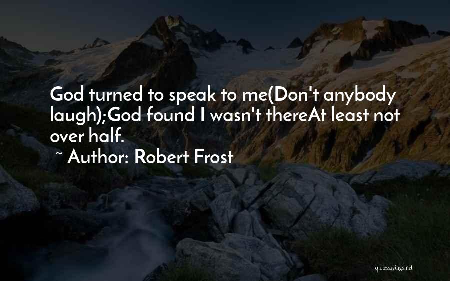 Robert Frost Quotes: God Turned To Speak To Me(don't Anybody Laugh);god Found I Wasn't Thereat Least Not Over Half.