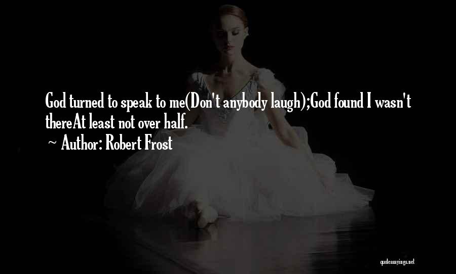 Robert Frost Quotes: God Turned To Speak To Me(don't Anybody Laugh);god Found I Wasn't Thereat Least Not Over Half.