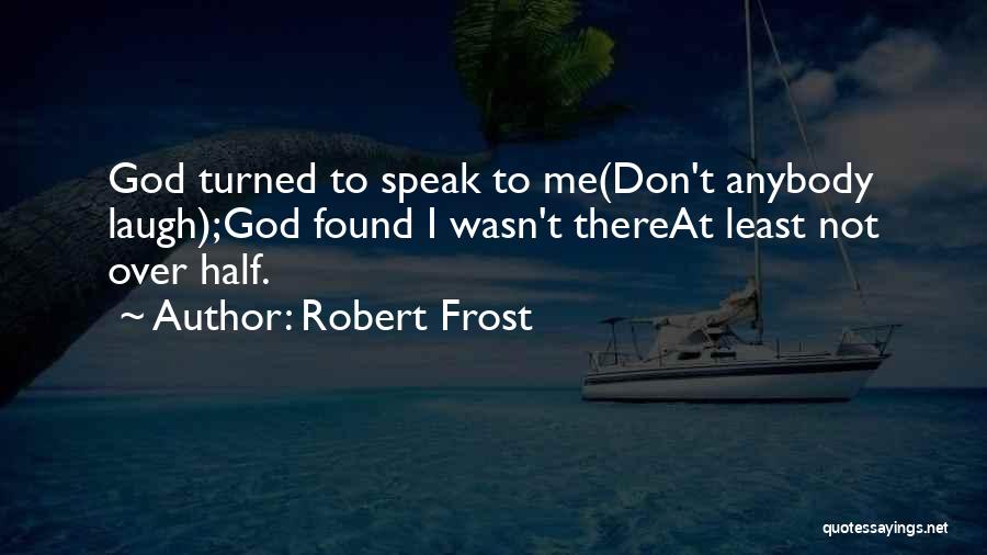 Robert Frost Quotes: God Turned To Speak To Me(don't Anybody Laugh);god Found I Wasn't Thereat Least Not Over Half.