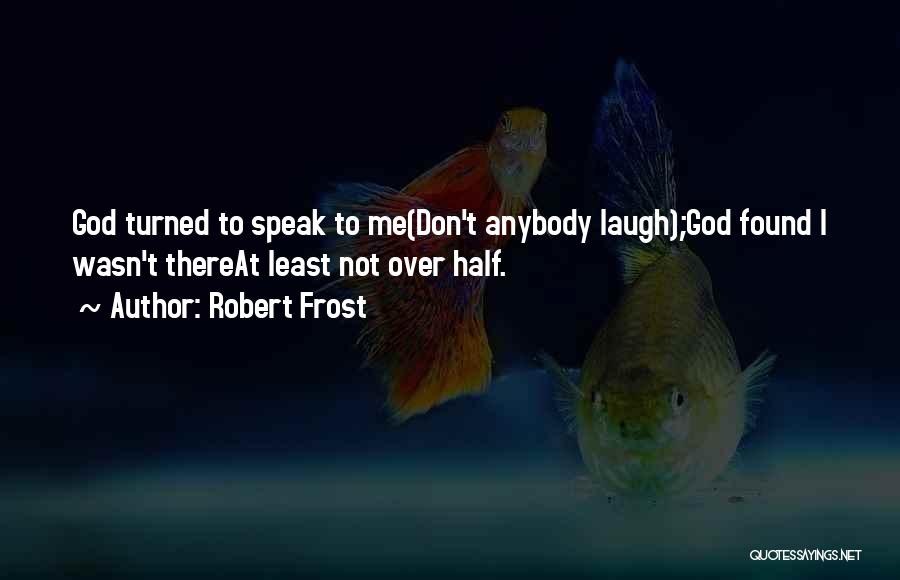 Robert Frost Quotes: God Turned To Speak To Me(don't Anybody Laugh);god Found I Wasn't Thereat Least Not Over Half.