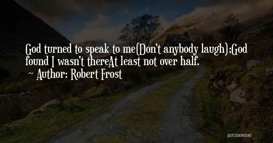 Robert Frost Quotes: God Turned To Speak To Me(don't Anybody Laugh);god Found I Wasn't Thereat Least Not Over Half.