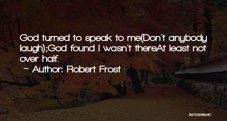 Robert Frost Quotes: God Turned To Speak To Me(don't Anybody Laugh);god Found I Wasn't Thereat Least Not Over Half.